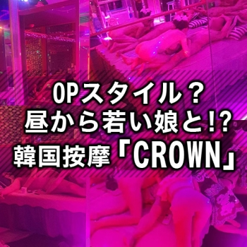 韓国按摩「CROWN」OPスタイル？日本で言うなら素人系風俗？韓国の素人娘と？迷わずGO!!!