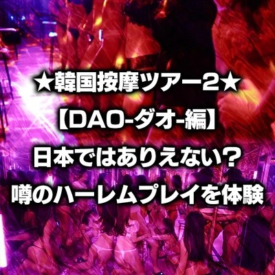 ★韓国按摩ツアー2★【DAO-ダオ-編】日本ではありえない？噂のハーレムプレイを体験