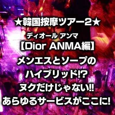 ★韓国按摩ツアー2★【Dior ANMA-ディオール アンマ-編】メンエスとソープのハイブリッド!?ヌクだけじゃない!!あらゆるサービスがここに!