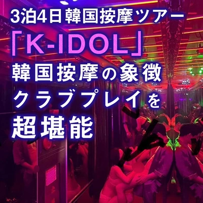 3泊4日の韓国按摩ツアー【K-IDOL】韓国按摩の象徴クラブプレイを超堪能