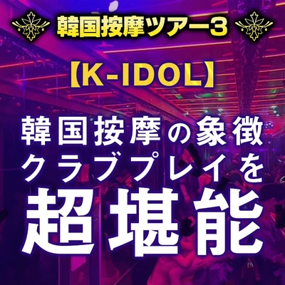 ★韓国按摩ツアー3★【K-IDOL-ケイアイドル-編】韓国按摩の象徴クラブプレイを超堪能