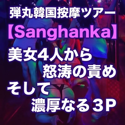 弾丸韓国按摩ツアー【Sanghanka】休憩する暇無し!!美女4人から怒涛の責め、そして濃厚なる3P★男の楽園がここに!!!