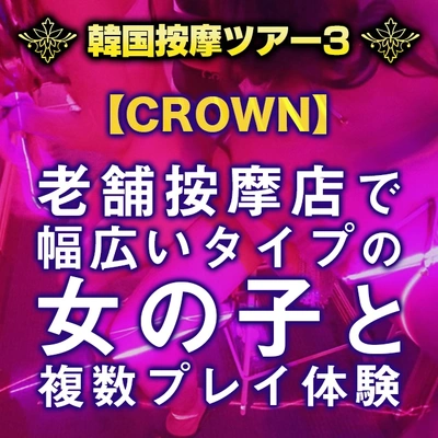 ★韓国按摩ツアー3★【CROWN-クラウン-編】ロリ系もグラマー嬢も多数在籍!?そんな娘達と複数プレイ♪老舗按摩店はやはりすごい!!